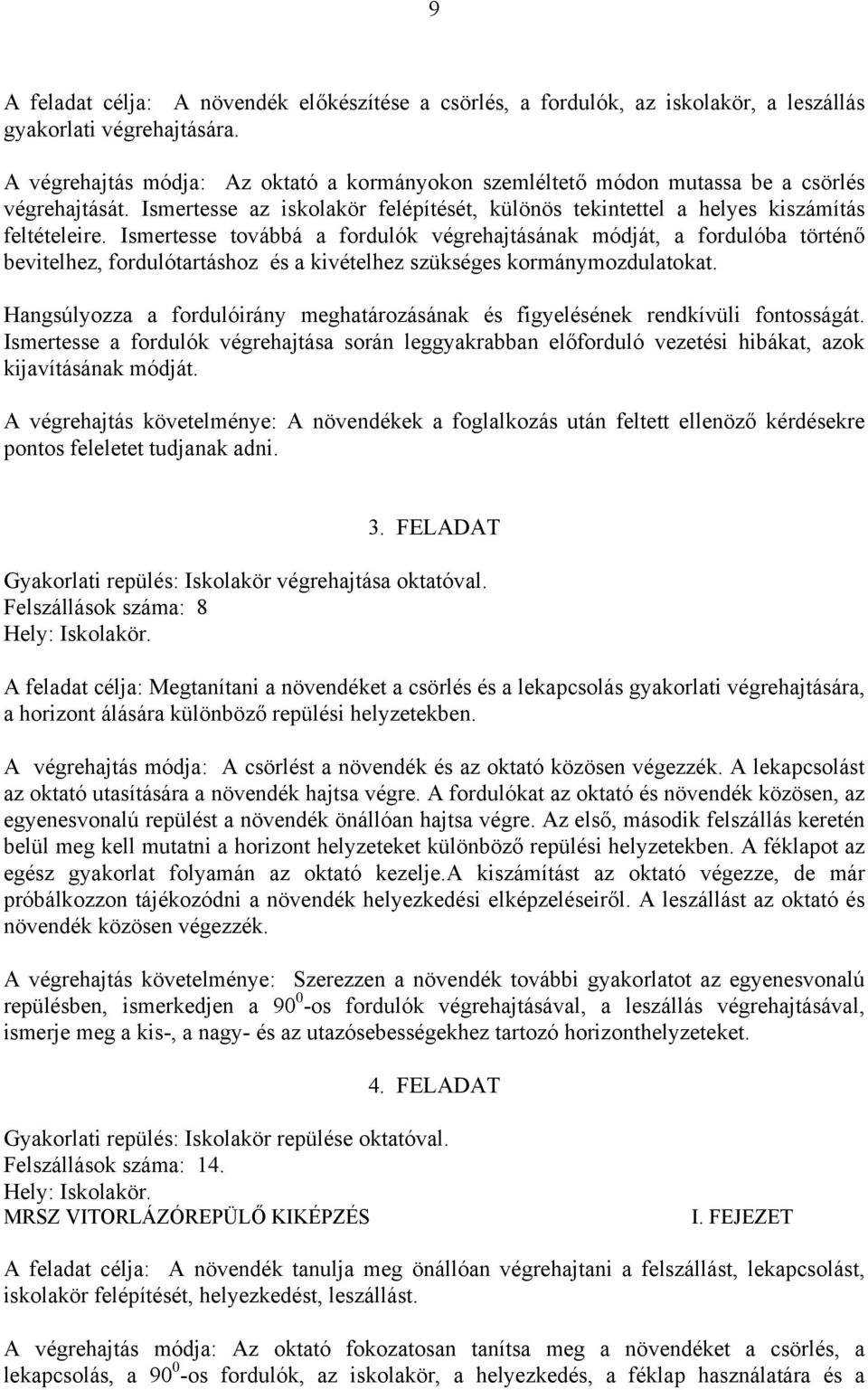 Ismertesse továbbá a fordulók végrehajtásának módját, a fordulóba történő bevitelhez, fordulótartáshoz és a kivételhez szükséges kormánymozdulatokat.