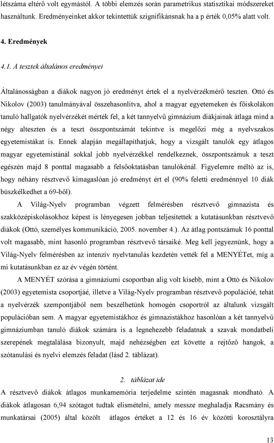 Ottó és Nikolov (2003) tanulmányával összehasonlítva, ahol a magyar egyetemeken és főiskolákon tanuló hallgatók nyelvérzékét mérték fel, a két tannyelvű gimnázium diákjainak átlaga mind a négy