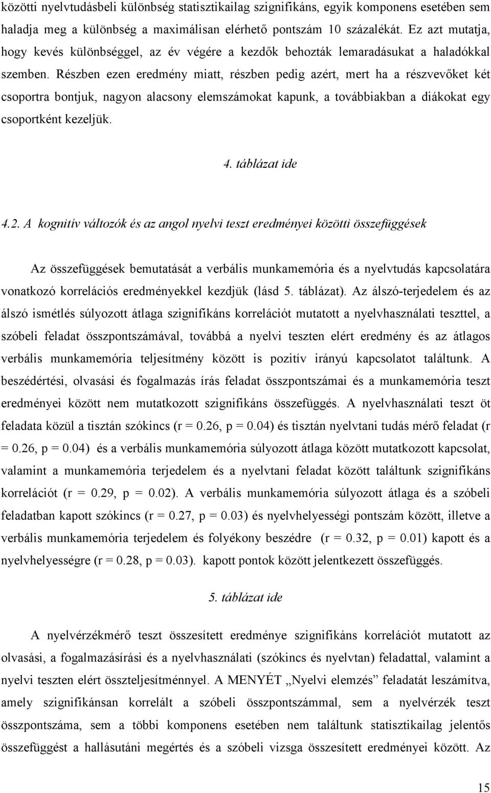 Részben ezen eredmény miatt, részben pedig azért, mert ha a részvevőket két csoportra bontjuk, nagyon alacsony elemszámokat kapunk, a továbbiakban a diákokat egy csoportként kezeljük. 4.