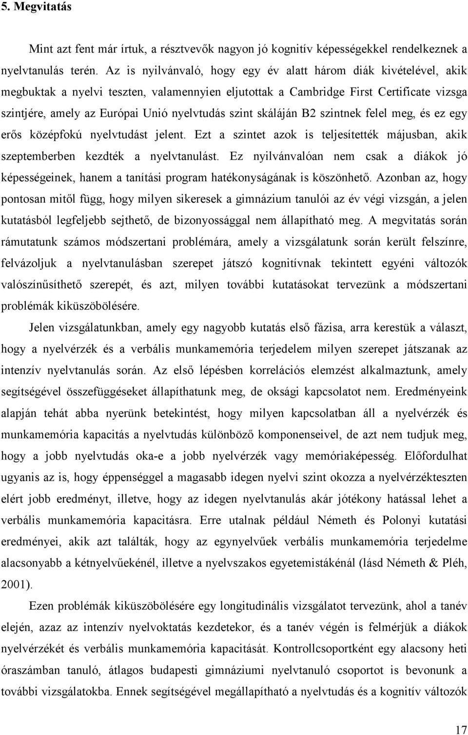 szint skáláján B2 szintnek felel meg, és ez egy erős középfokú nyelvtudást jelent. Ezt a szintet azok is teljesítették májusban, akik szeptemberben kezdték a nyelvtanulást.