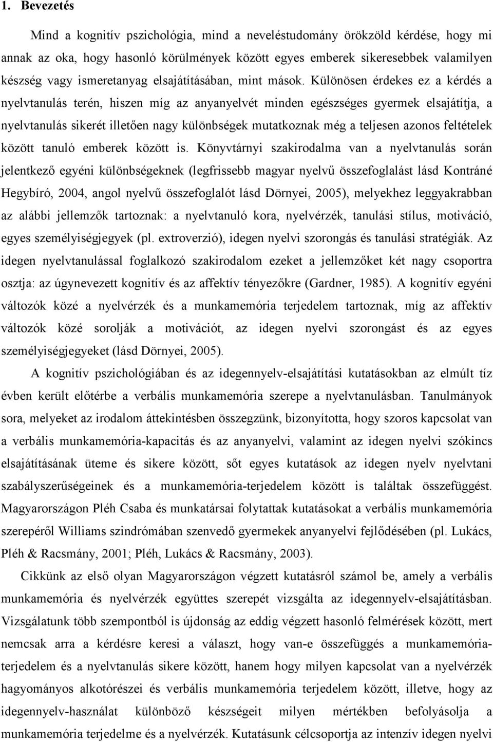 Különösen érdekes ez a kérdés a nyelvtanulás terén, hiszen míg az anyanyelvét minden egészséges gyermek elsajátítja, a nyelvtanulás sikerét illetően nagy különbségek mutatkoznak még a teljesen azonos