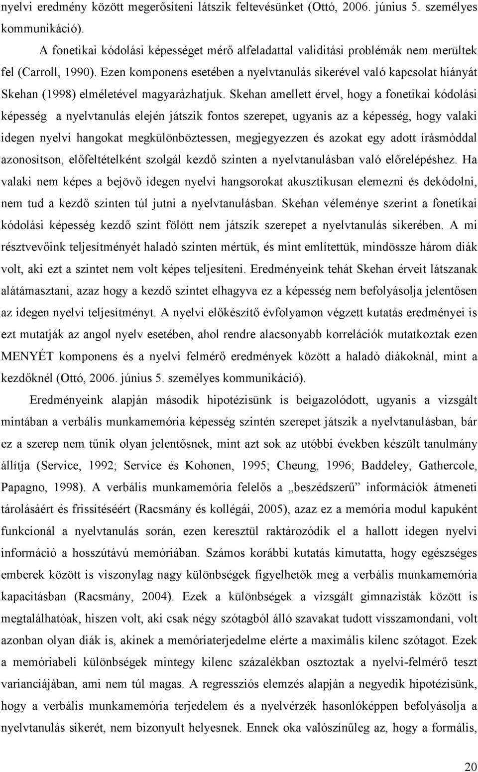 Ezen komponens esetében a nyelvtanulás sikerével való kapcsolat hiányát Skehan (1998) elméletével magyarázhatjuk.