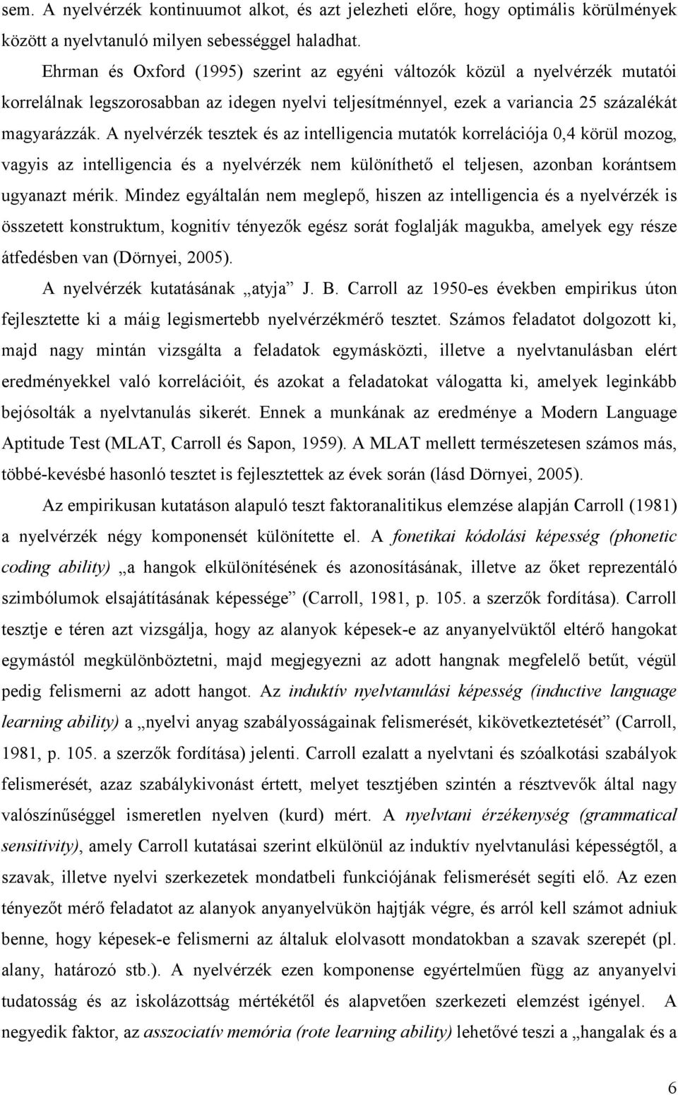 A nyelvérzék tesztek és az intelligencia mutatók korrelációja 0,4 körül mozog, vagyis az intelligencia és a nyelvérzék nem különíthető el teljesen, azonban korántsem ugyanazt mérik.