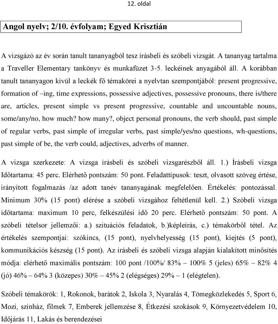 A korábban tanult tananyagon kívül a leckék fő témakörei a nyelvtan szempontjából: present progressive, formation of ing, time expressions, possessive adjectives, possessive pronouns, there is/there