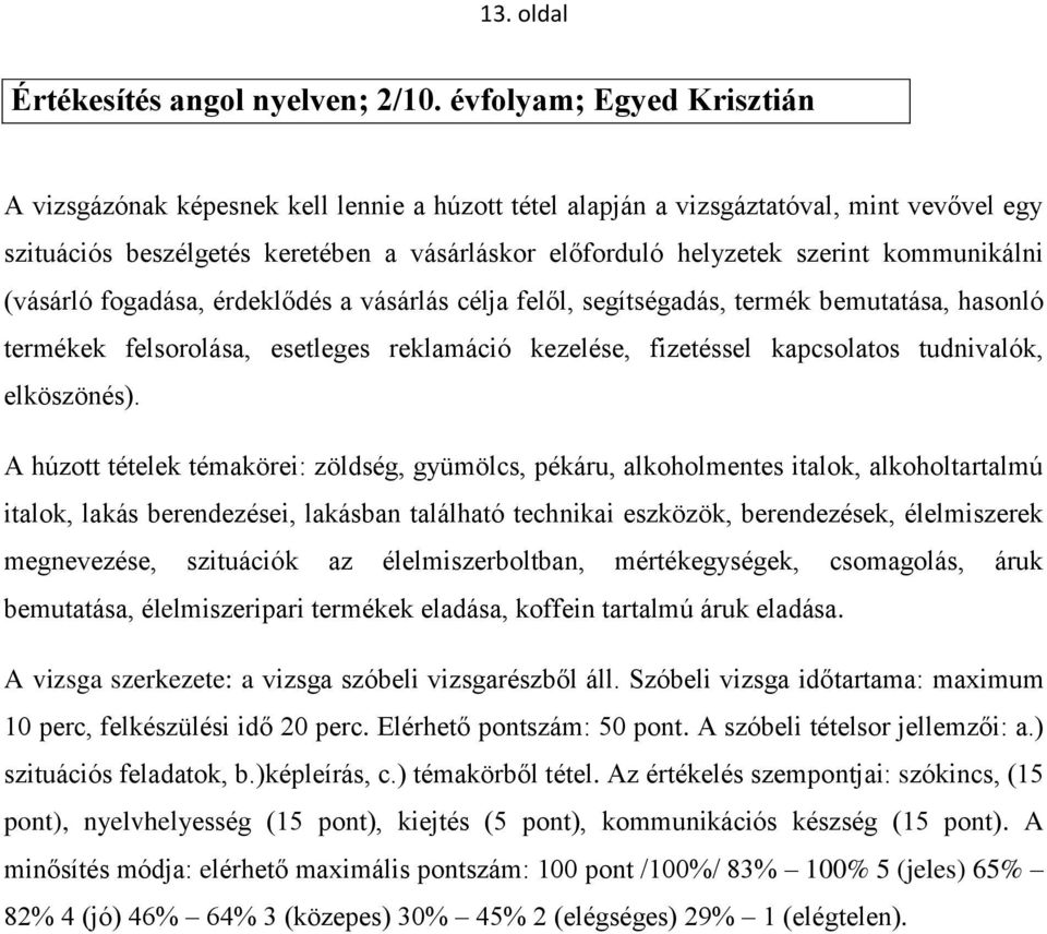 kommunikálni (vásárló fogadása, érdeklődés a vásárlás célja felől, segítségadás, termék bemutatása, hasonló termékek felsorolása, esetleges reklamáció kezelése, fizetéssel kapcsolatos tudnivalók,