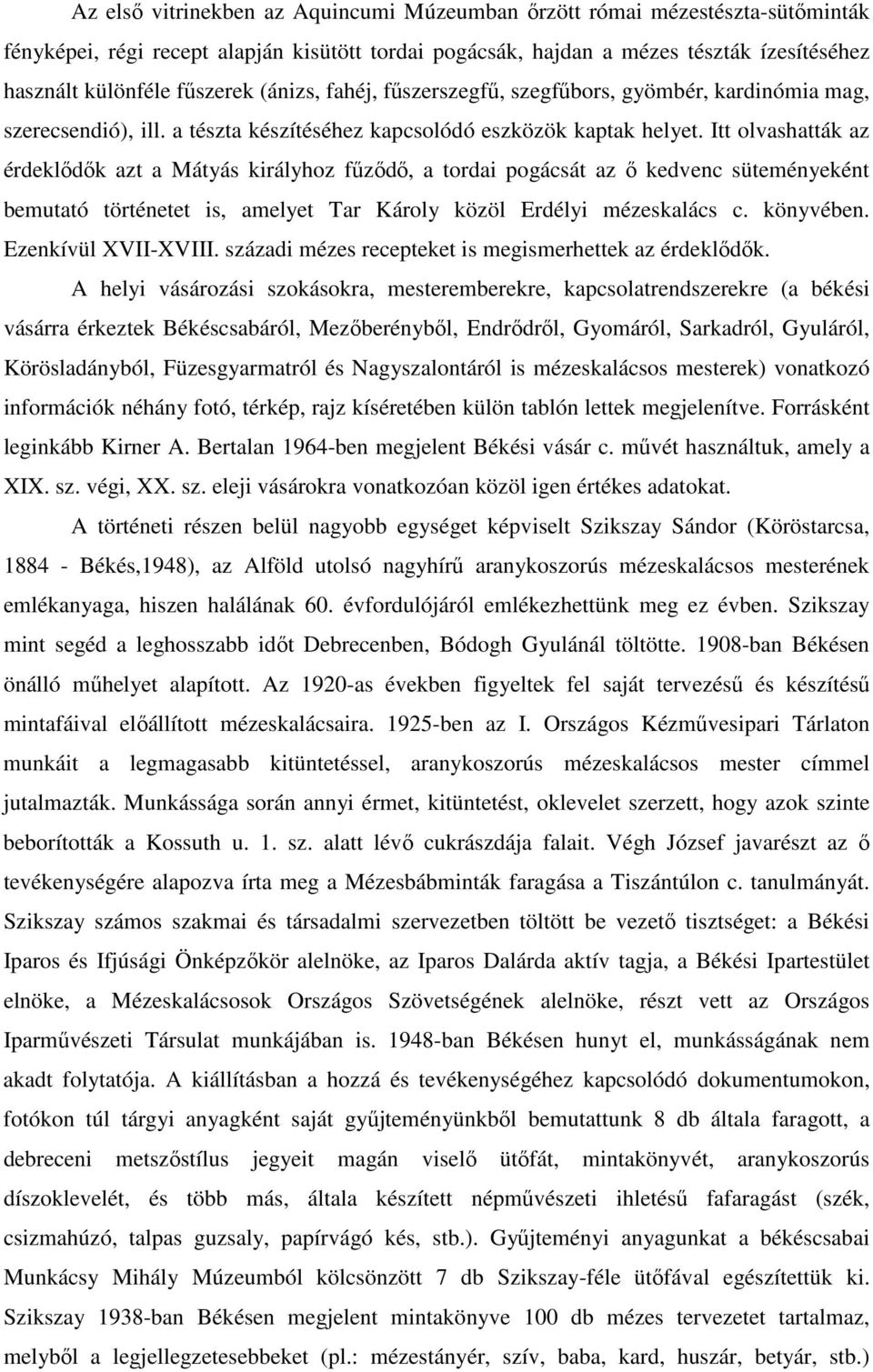 Itt olvashatták az érdeklıdık azt a Mátyás királyhoz főzıdı, a tordai pogácsát az ı kedvenc süteményeként bemutató történetet is, amelyet Tar Károly közöl Erdélyi mézeskalács c. könyvében.