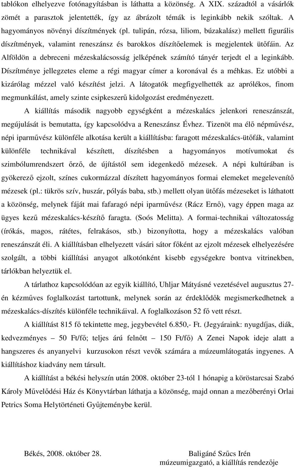 Az Alföldön a debreceni mézeskalácsosság jelképének számító tányér terjedt el a leginkább. Díszítménye jellegzetes eleme a régi magyar címer a koronával és a méhkas.