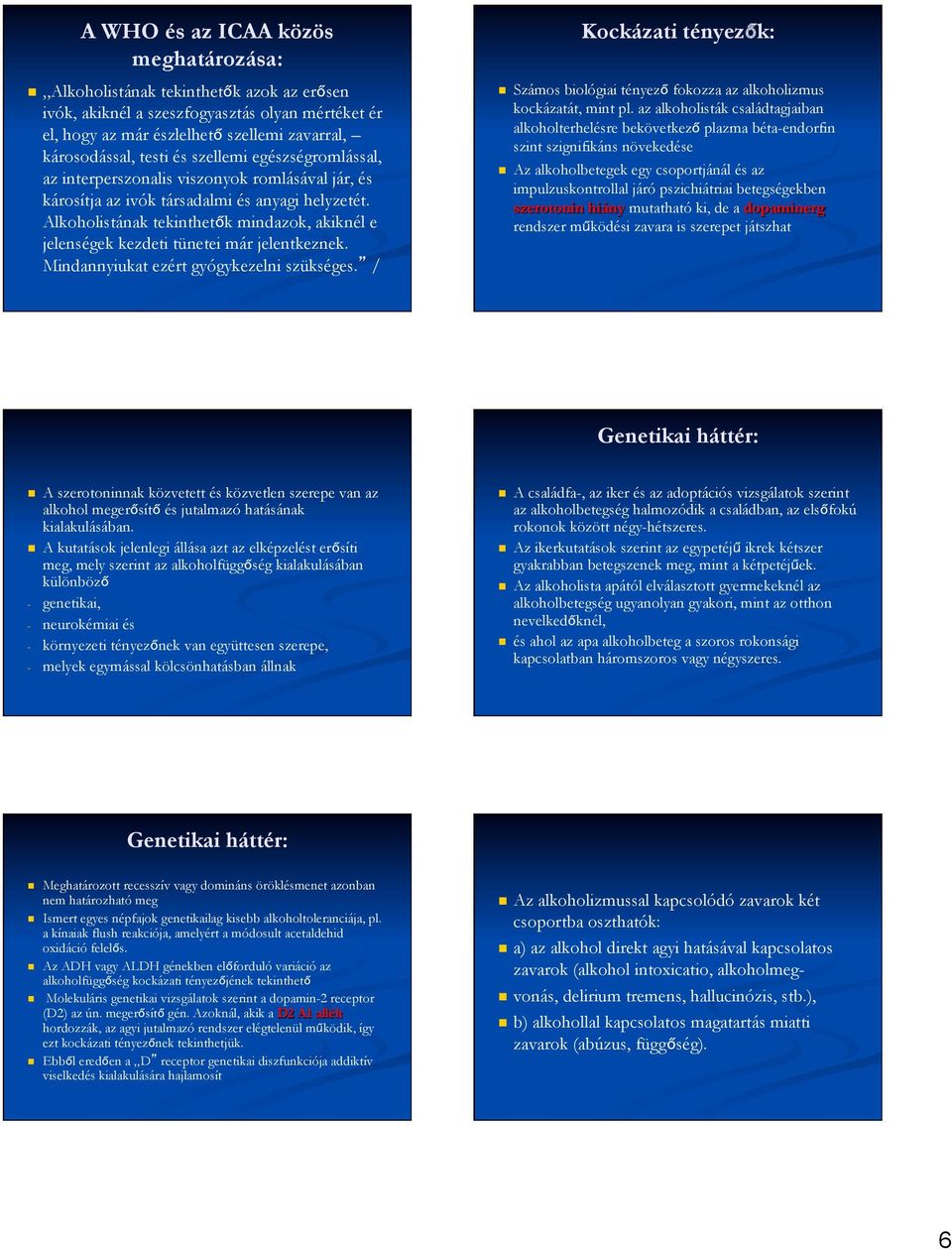 Alkoholistának tekinthetők mindazok, akiknél e jelenségek kezdeti tünetei már jelentkeznek. Mindannyiukat ezért gyógykezelni szükséges.