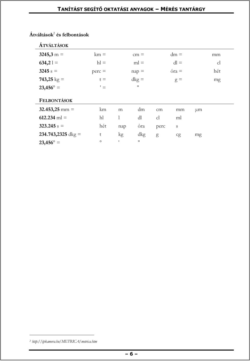 32.453,25 mm = km m dm cm mm μm 612.234 ml = hl l dl cl ml 323.