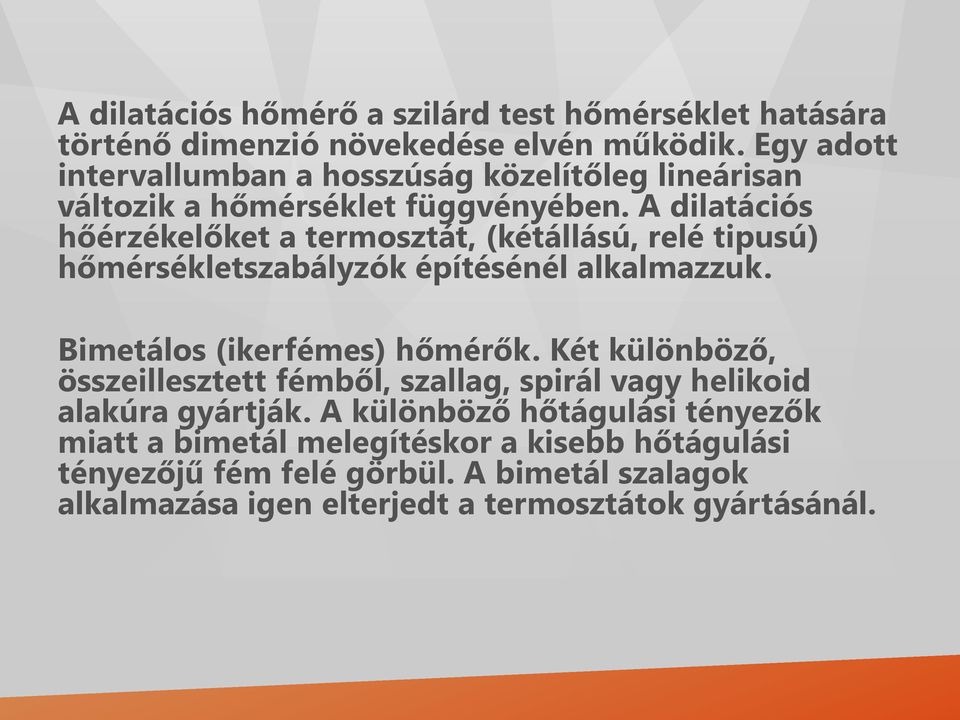 A dilatációs hőérzékelőket a termosztát, (kétállású, relé tipusú) hőmérsékletszabályzók építésénél alkalmazzuk. Bimetálos (ikerfémes) hőmérők.