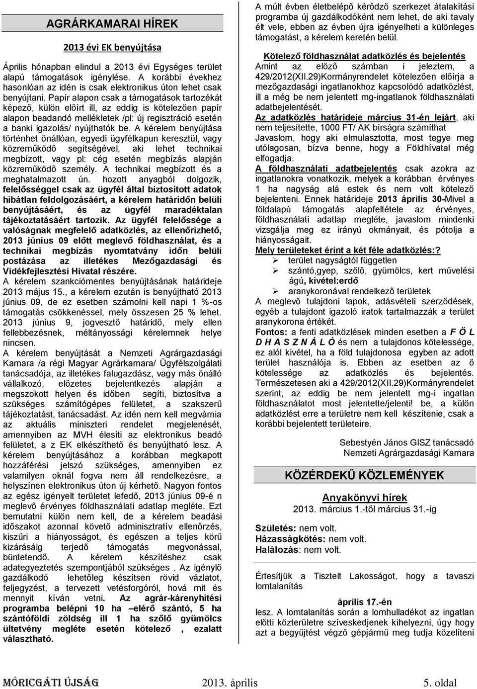 Papír alapon csak a támogatások tartozékát képező, külön előírt ill, az eddig is kötelezően papír alapon beadandó mellékletek /pl: új regisztráció esetén a banki igazolás/ nyújthatók be.