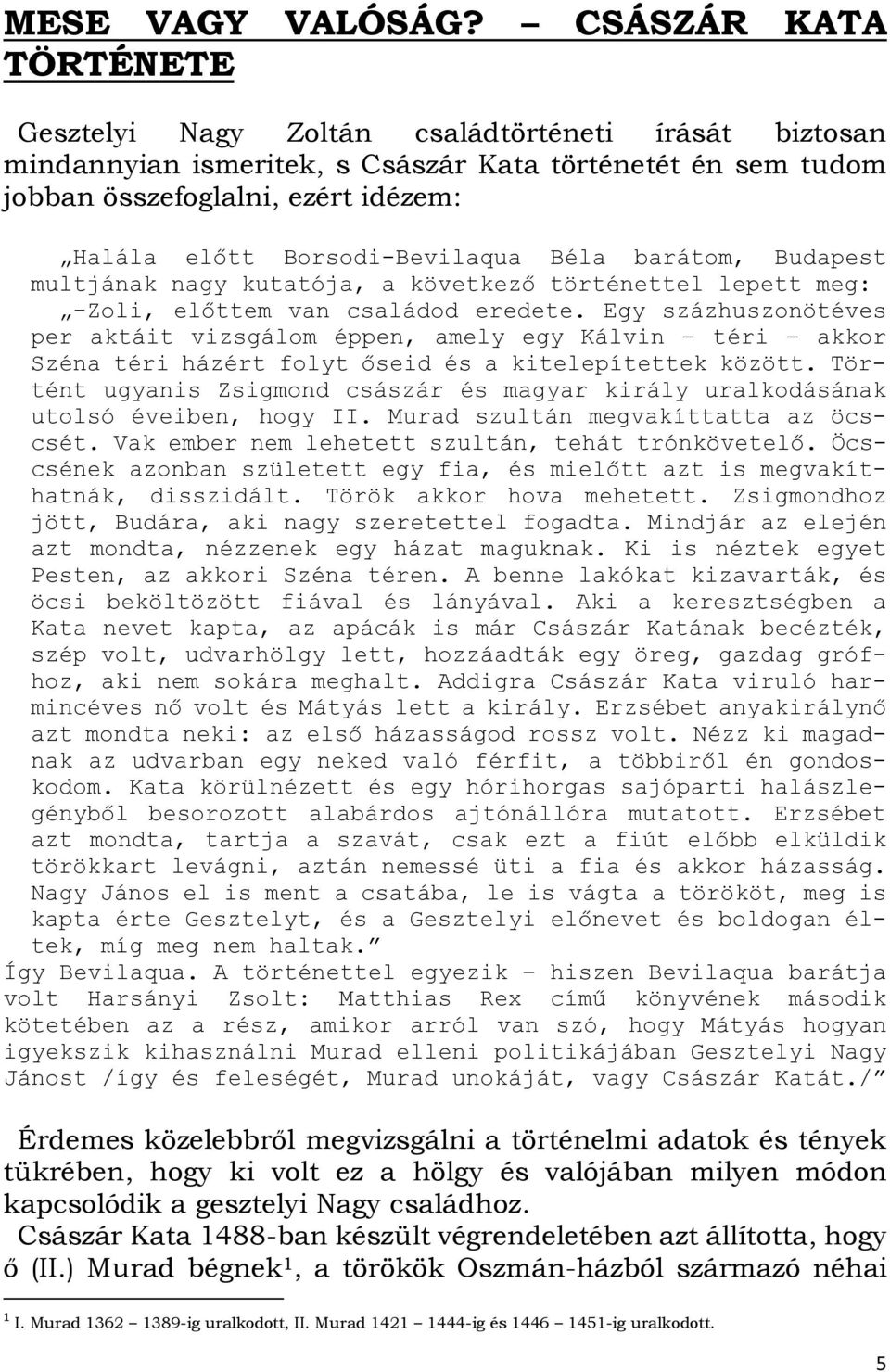 Borsodi-Bevilaqua Béla barátom, Budapest multjának nagy kutatója, a következő történettel lepett meg: -Zoli, előttem van családod eredete.