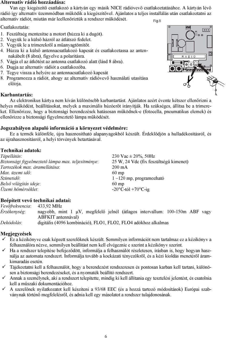 Vegyük le a külső házról az átlátszó fedelet. 3. Vegyük le a trimerekről a műanyagtömítőt. 4.