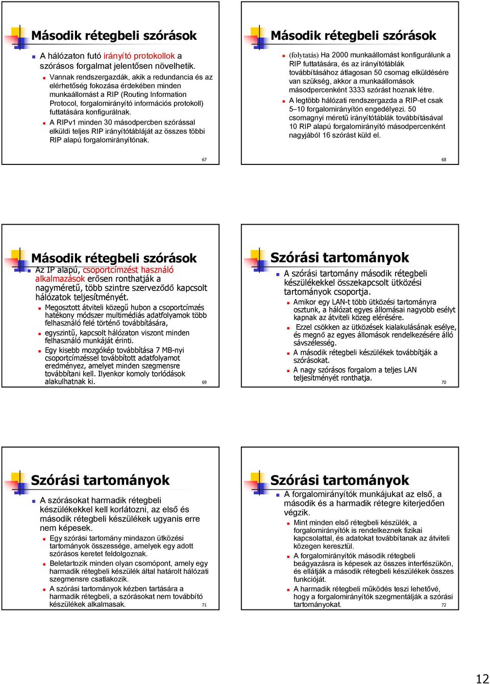 konfigurálnak. A RIPv1 minden 30 másodpercben szórással elküldi teljes RIP irányítótábláját az összes többi RIP alapú forgalomirányítónak.