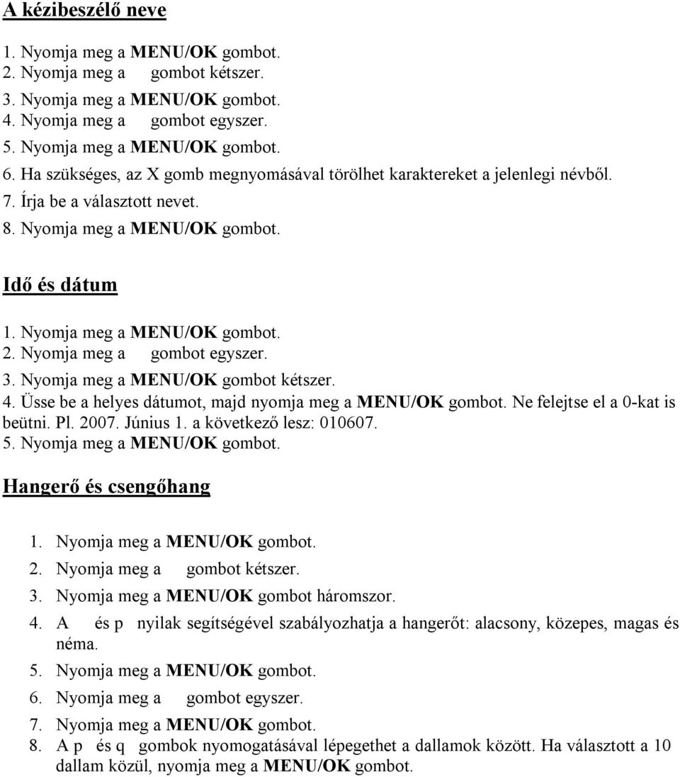 Nyomja meg a gombot egyszer. 3. Nyomja meg a MENU/OK gombot kétszer. 4. Üsse be a helyes dátumot, majd nyomja meg a MENU/OK gombot. Ne felejtse el a 0-kat is beütni. Pl. 2007. Június 1.