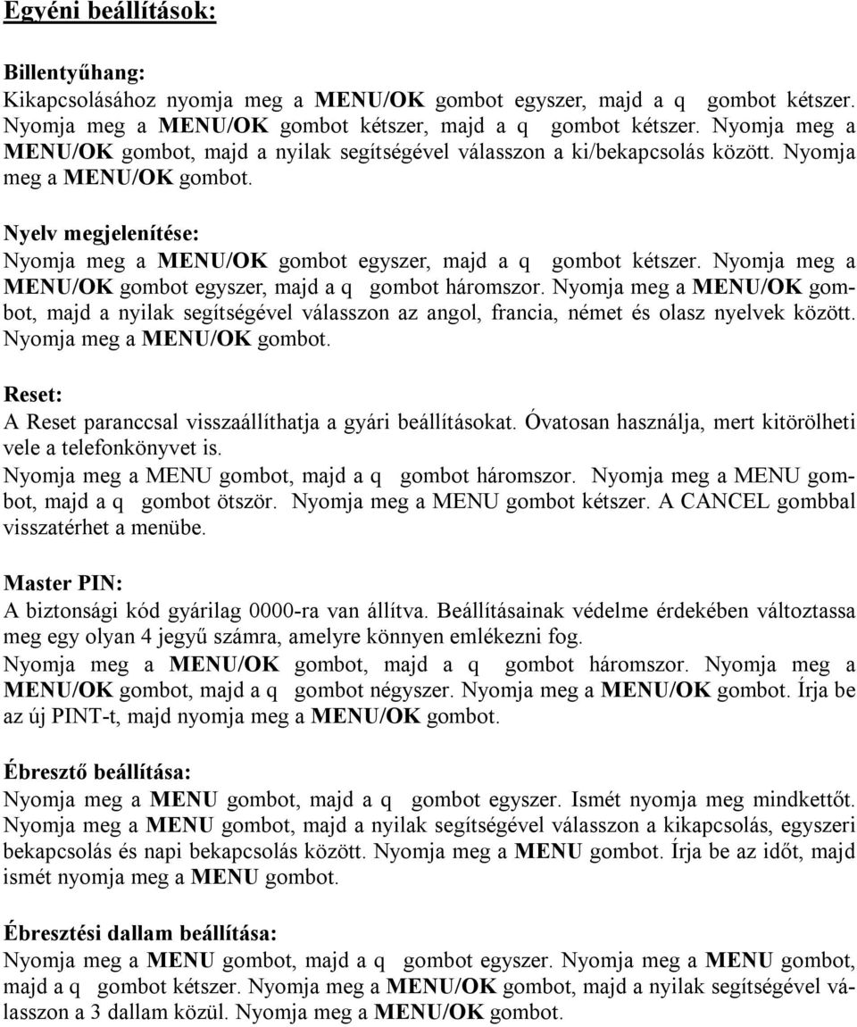 Nyelv megjelenítése: Nyomja meg a MENU/OK gombot egyszer, majd a q gombot kétszer. Nyomja meg a MENU/OK gombot egyszer, majd a q gombot háromszor.