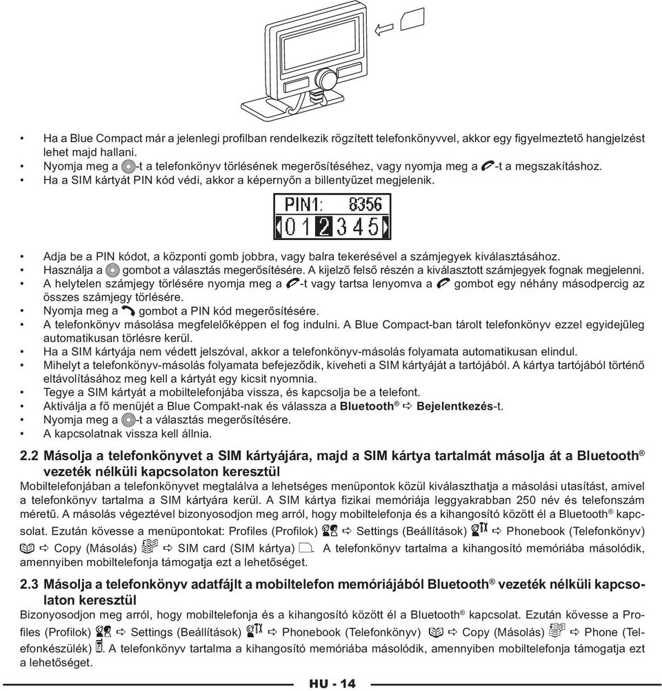 Adja be a PIN kódot, a központi gomb jobbra, vagy balra tekerésével a számjegyek kiválasztásához. Használja a gombot a választás megerősítésére.