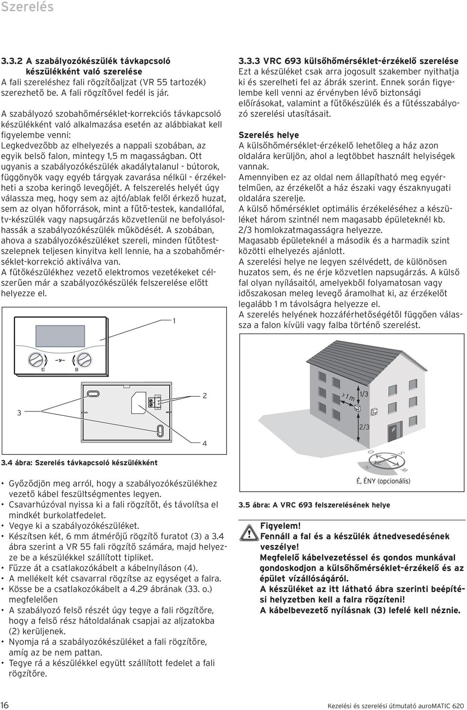 mintegy 1,5 m magasságban. Ott ugyanis a szabályozókészülék akadálytalanul - bútorok, függönyök vagy egyéb tárgyak zavarása nélkül - érzékelheti a szoba keringő levegőjét.