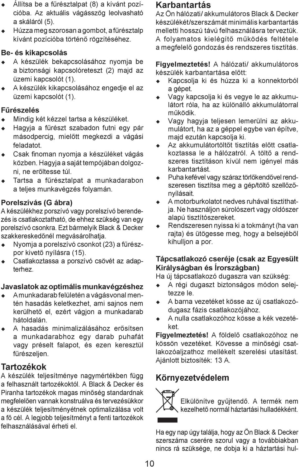 Fűrészelés Mindig két kézzel tartsa a készüléket. Hagyja a fűrészt szabadon futni egy pár másodpercig, mielőtt megkezdi a vágási feladatot. Csak fi noman nyomja a készüléket vágás közben.