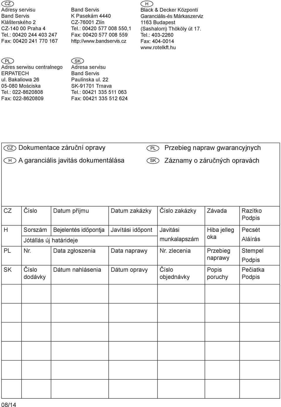 22 SK-91701 Trnava Tel.: 00421 335 511 063 Fax: 00421 335 512 624 H Black & Decker Központi Garanciális-és Márkaszerviz 1163 Budapest (Sashalom) Thököly út 17. Tel.: 403-2260 Fax: 404-0014 www.