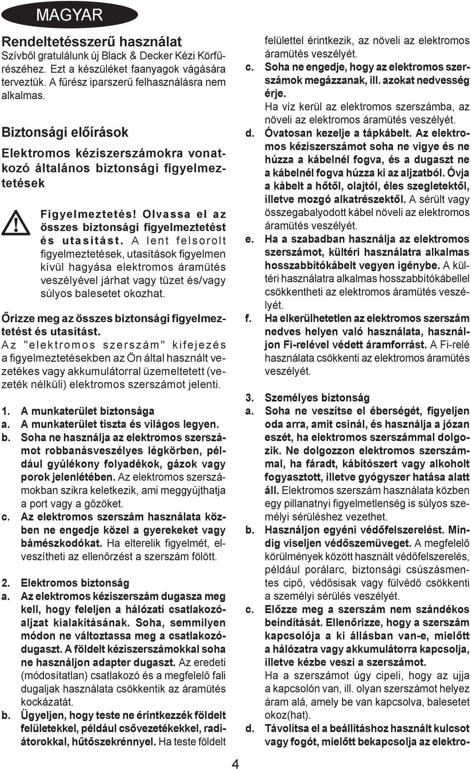 A lent felsorolt figyelmeztetések, utasítások figyelmen kívül hagyása elektromos áramütés veszélyével járhat vagy tüzet és/vagy súlyos balesetet okozhat.