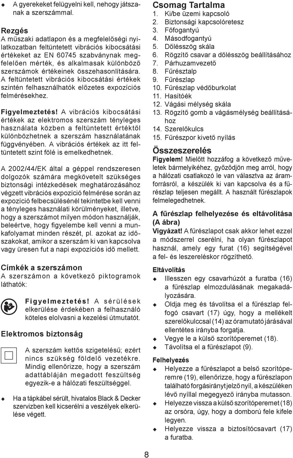 összehasonlítására. A feltüntetett vibrációs kibocsátási értékek szintén felhasználhatók előzetes expozíciós felmérésekhez. Figyelmeztetés!