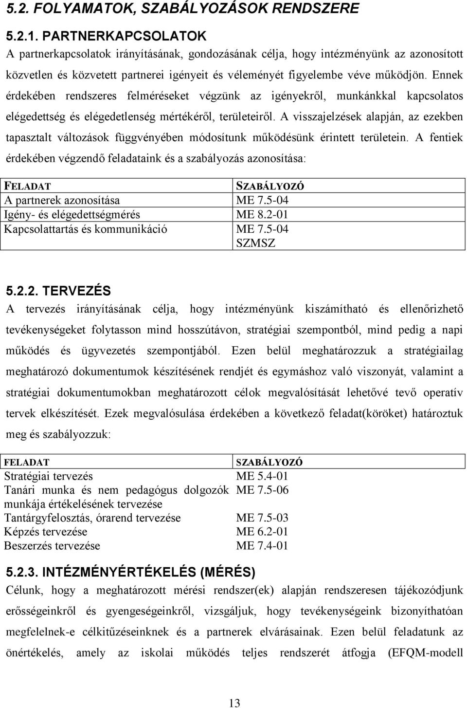 Ennek érdekében rendszeres felméréseket végzünk az igényekről, munkánkkal kapcsolatos elégedettség és elégedetlenség mértékéről, területeiről.