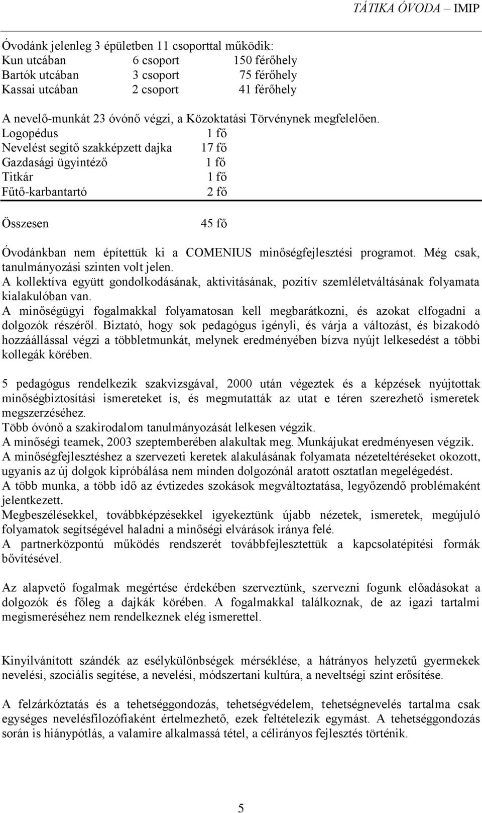 Logopédus 1 fő Nevelést segítő szakképzett dajka 17 fő Gazdasági ügyintéző 1 fő Titkár 1 fő Fűtő-karbantartó 2 fő Összesen 45 fő Óvodánkban nem építettük ki a COMENIUS minőségfejlesztési programot.