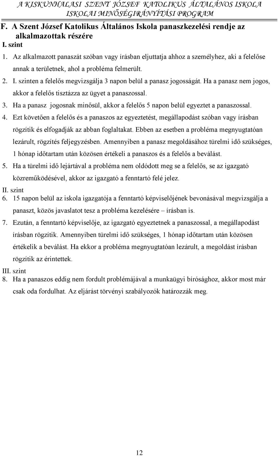 szinten a felelős megvizsgálja 3 napon belül a panasz jogosságát. Ha a panasz nem jogos, akkor a felelős tisztázza az ügyet a panaszossal. 3. Ha a panasz jogosnak minősül, akkor a felelős 5 napon belül egyeztet a panaszossal.