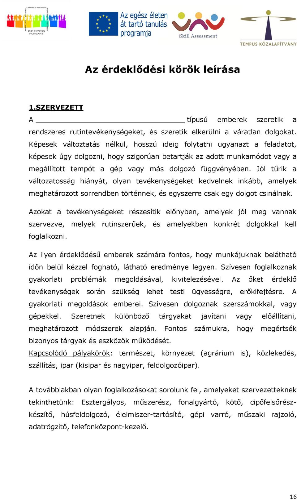 függvényében. Jól tűrik a változatosság hiányát, olyan tevékenységeket kedvelnek inkább, amelyek meghatározott sorrendben történnek, és egyszerre csak egy dolgot csinálnak.