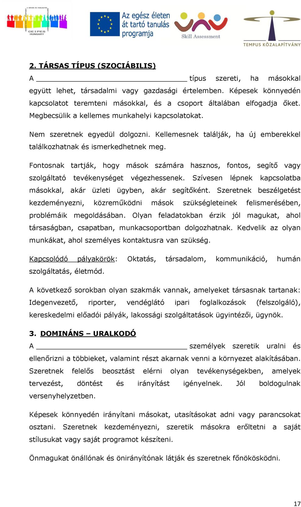 Fontosnak tartják, hogy mások számára hasznos, fontos, segítő vagy szolgáltató tevékenységet végezhessenek. Szívesen lépnek kapcsolatba másokkal, akár üzleti ügyben, akár segítőként.