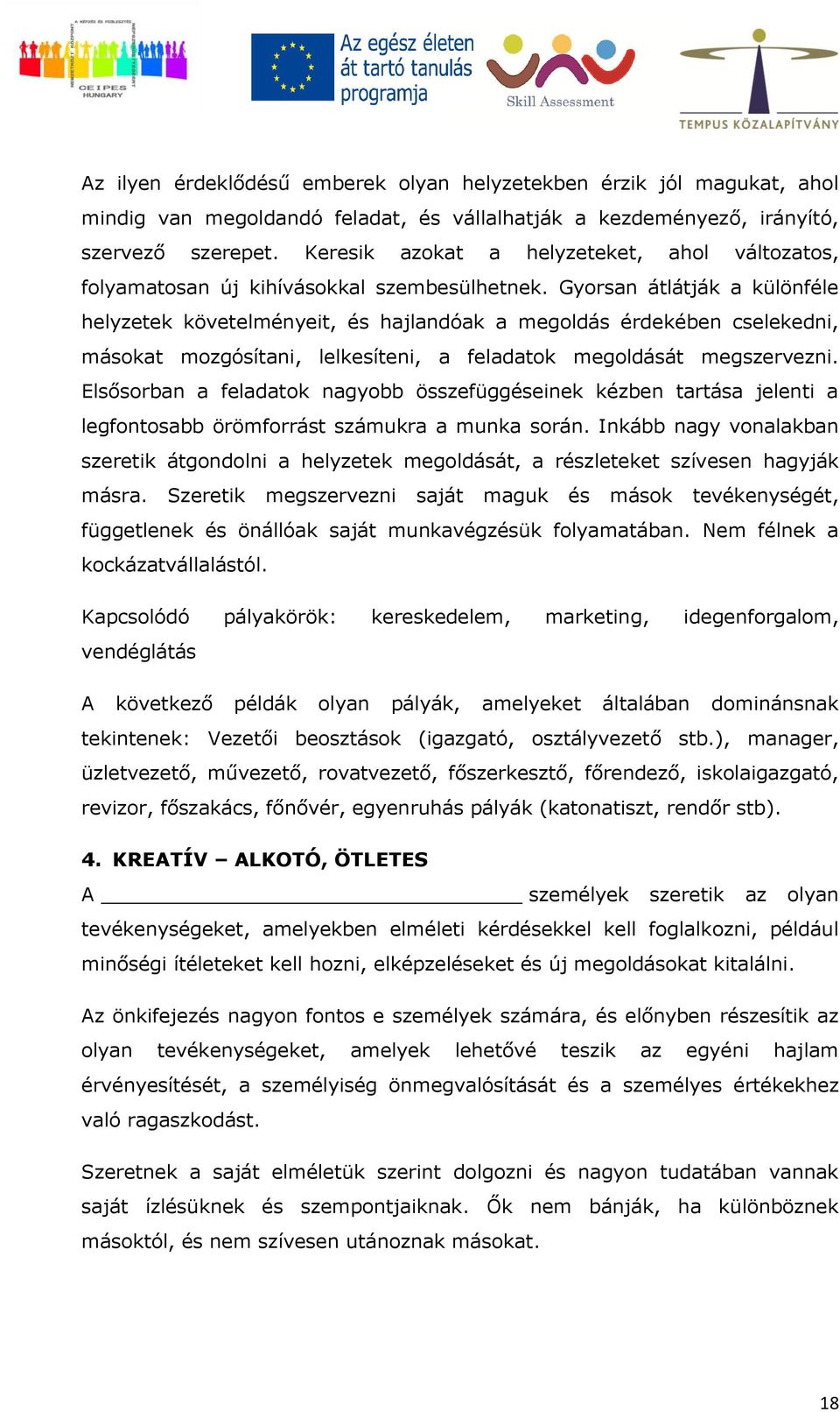 Gyorsan átlátják a különféle helyzetek követelményeit, és hajlandóak a megoldás érdekében cselekedni, másokat mozgósítani, lelkesíteni, a feladatok megoldását megszervezni.