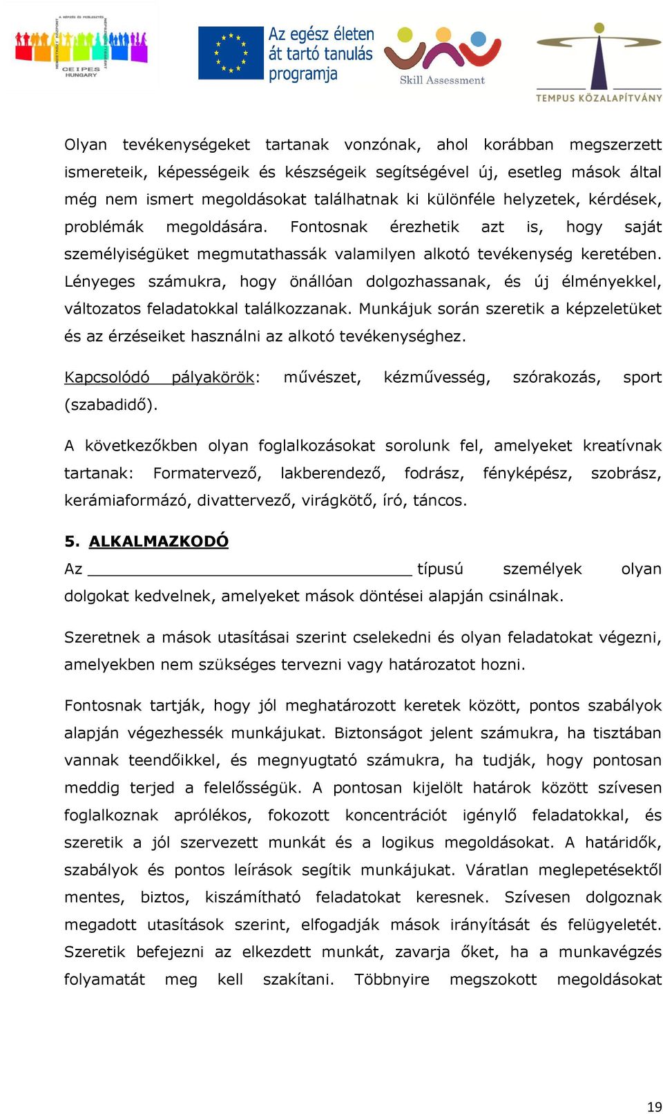 Lényeges számukra, hogy önállóan dolgozhassanak, és új élményekkel, változatos feladatokkal találkozzanak. Munkájuk során szeretik a képzeletüket és az érzéseiket használni az alkotó tevékenységhez.