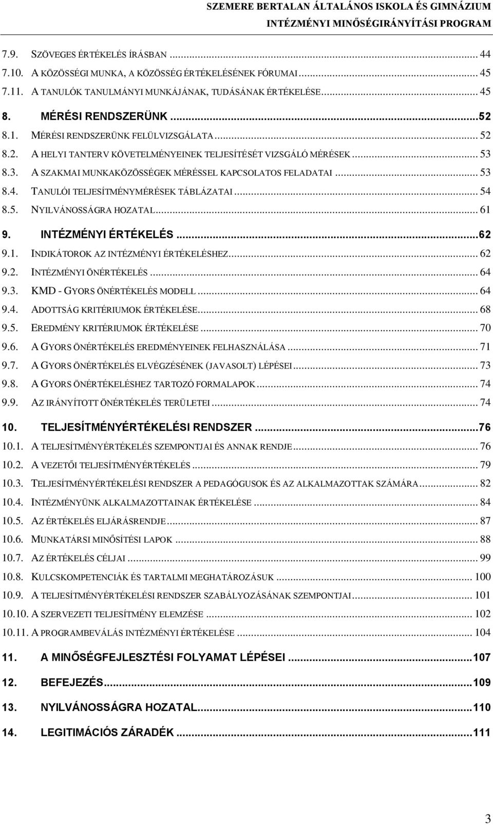 5. NYILVÁNOSSÁGRA HOZATAL... 61 9. INTÉZMÉNYI ÉRTÉKELÉS... 62 9.1. INDIKÁTOROK AZ INTÉZMÉNYI ÉRTÉKELÉSHEZ... 62 9.2. INTÉZMÉNYI ÖNÉRTÉKELÉS... 64 9.3. KMD - GYORS ÖNÉRTÉKELÉS MODELL... 64 9.4. ADOTTSÁG KRITÉRIUMOK ÉRTÉKELÉSE.