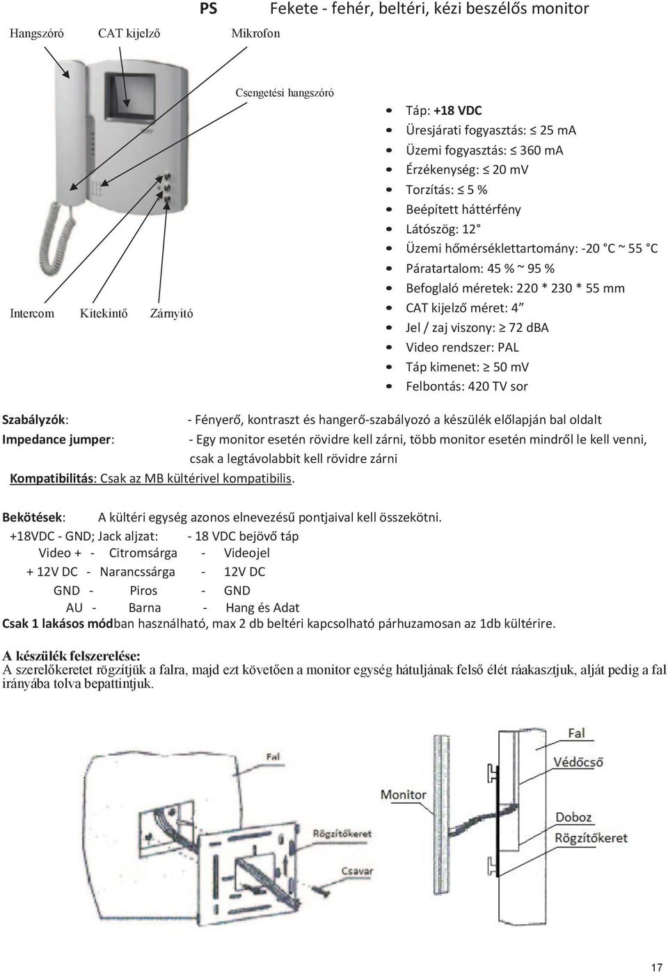 zaj viszony: 72 dba Táp kimenet: 50 mv Felbontás: 420 TV sor - Fényerő, kontraszt és hangerő-szabályozó a készülék előlapján bal oldalt Impedance jumper: - Egy monitor esetén rövidre kell zárni, több