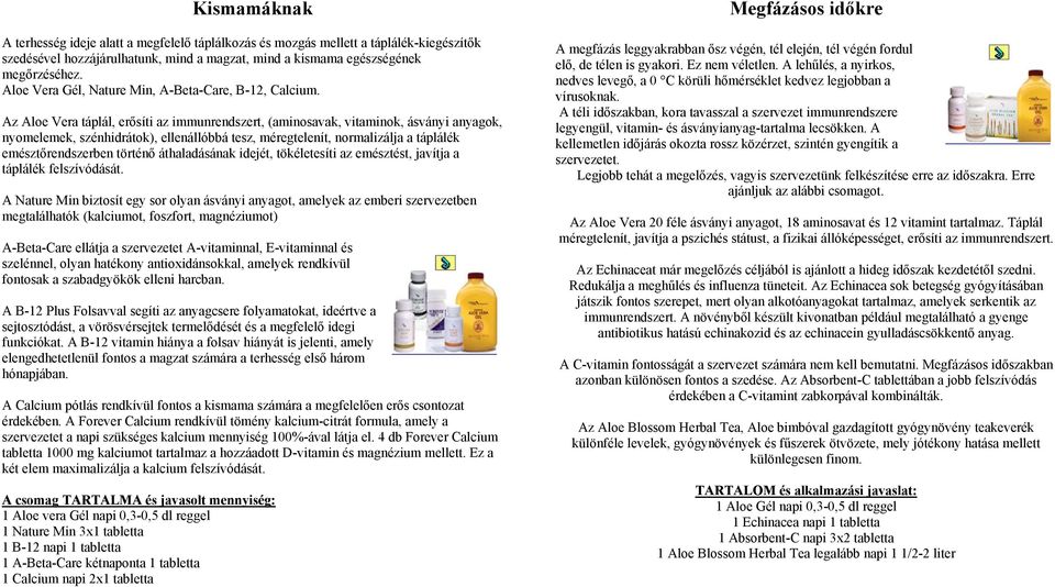 Az Aloe Vera táplál, erősíti az immunrendszert, (aminosavak, vitaminok, ásványi anyagok, nyomelemek, szénhidrátok), ellenállóbbá tesz, méregtelenít, normalizálja a táplálék emésztőrendszerben történő