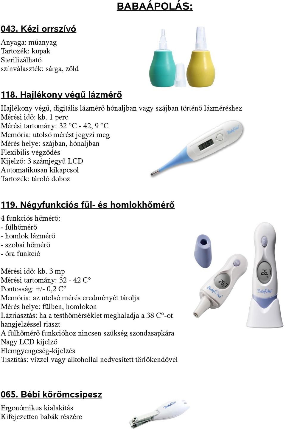 1 perc Mérési tartomány: 32 C - 42, 9 C Memória: utolsó mérést jegyzi meg Mérés helye: szájban, hónaljban Flexibilis végződés Kijelző: 3 számjegyű LCD Automatikusan kikapcsol Tartozék: tároló doboz