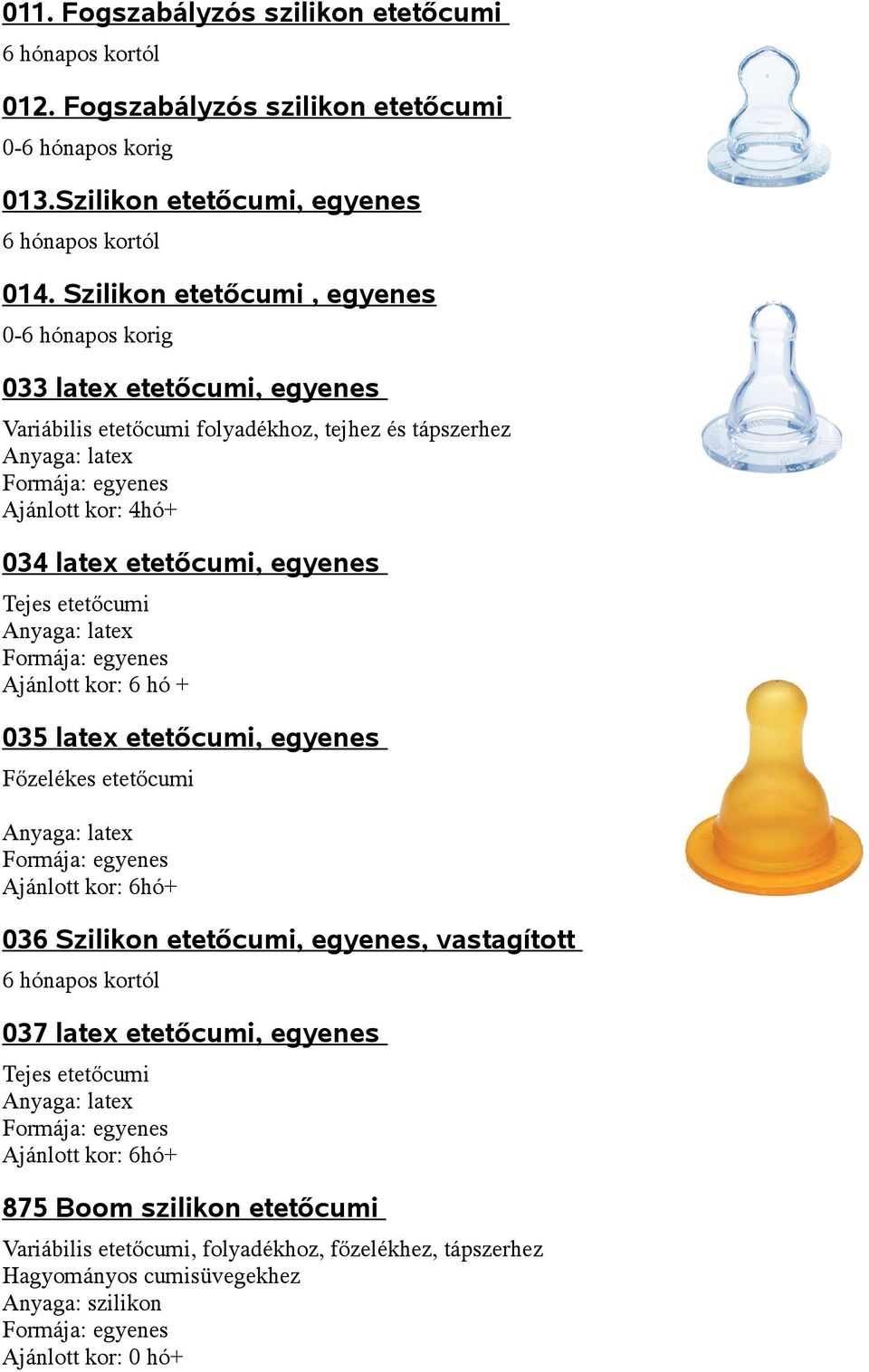 etetőcumi, egyenes Tejes etetőcumi Anyaga: latex Formája: egyenes Ajánlott kor: 6 hó + 035 latex etetőcumi, egyenes Főzelékes etetőcumi Anyaga: latex Formája: egyenes Ajánlott kor: 6hó+ 036 Szilikon