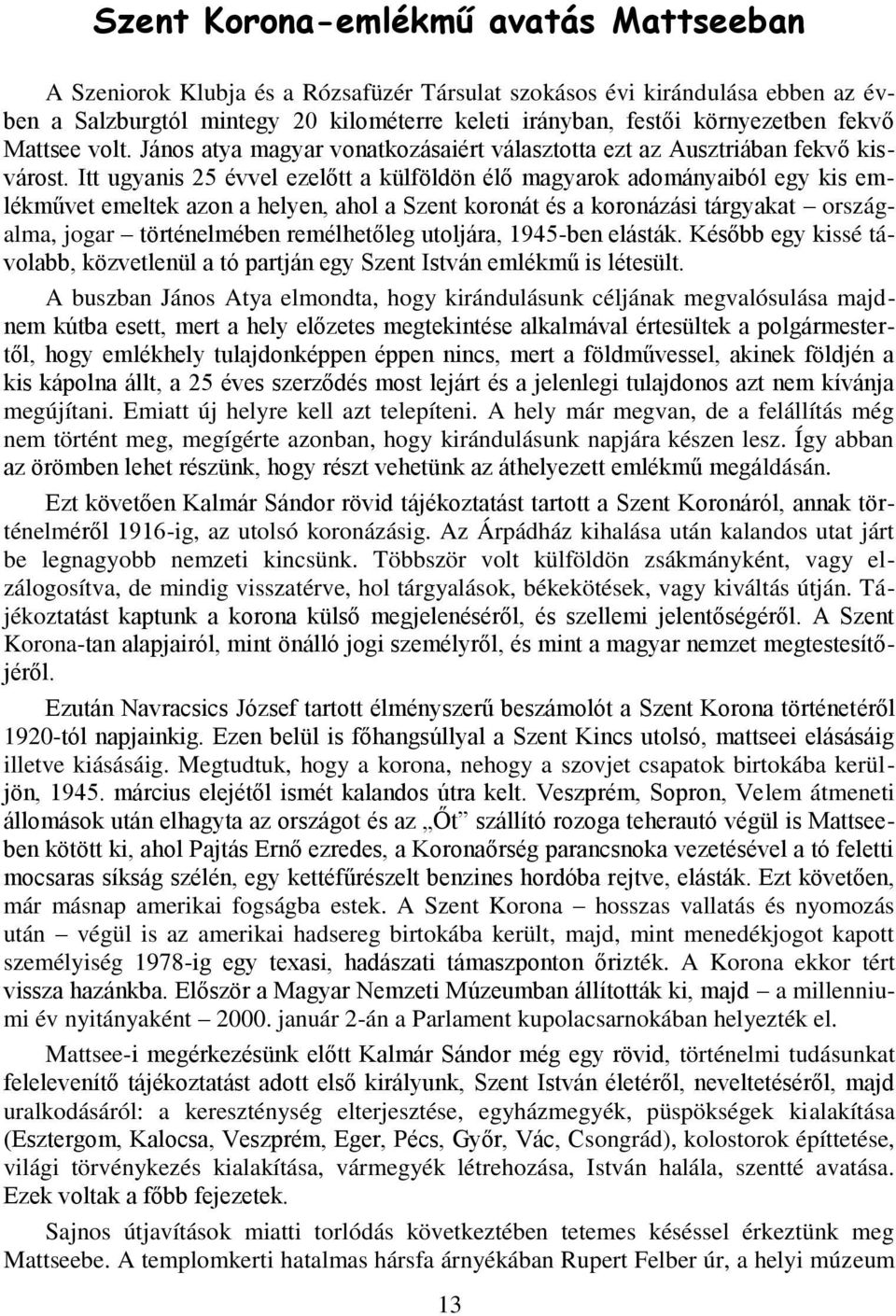 Itt ugyanis 25 évvel ezelőtt a külföldön élő magyarok adományaiból egy kis emlékművet emeltek azon a helyen, ahol a Szent koronát és a koronázási tárgyakat országalma, jogar történelmében