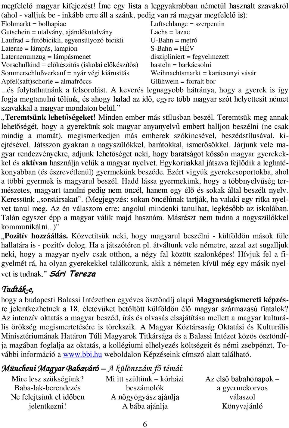 utalvány, ajándékutalvány Lachs = lazac Laufrad = futóbicikli, egyensúlyozó bicikli U-Bahn = metró Laterne = lámpás, lampion S-Bahn = HÉV Laternenumzug = lámpásmenet diszipliniert = fegyelmezett