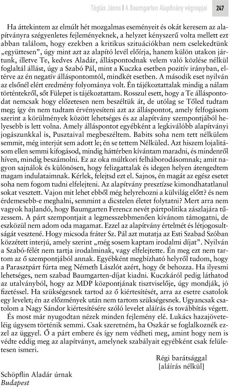 való közlése nélkül foglaltál állást, úgy a Szabó Pál, mint a Kuczka esetben pozitív irányban, eltérve az én negatív álláspontomtól, mindkét esetben.