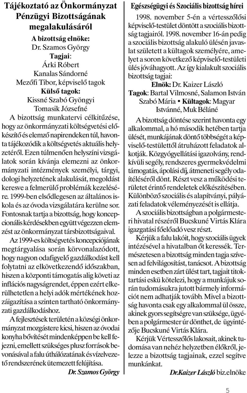 költségvetési előkészítő és elemző napirendeken túl, havonta tájékozódik a költségvetés aktuális helyzetéről.