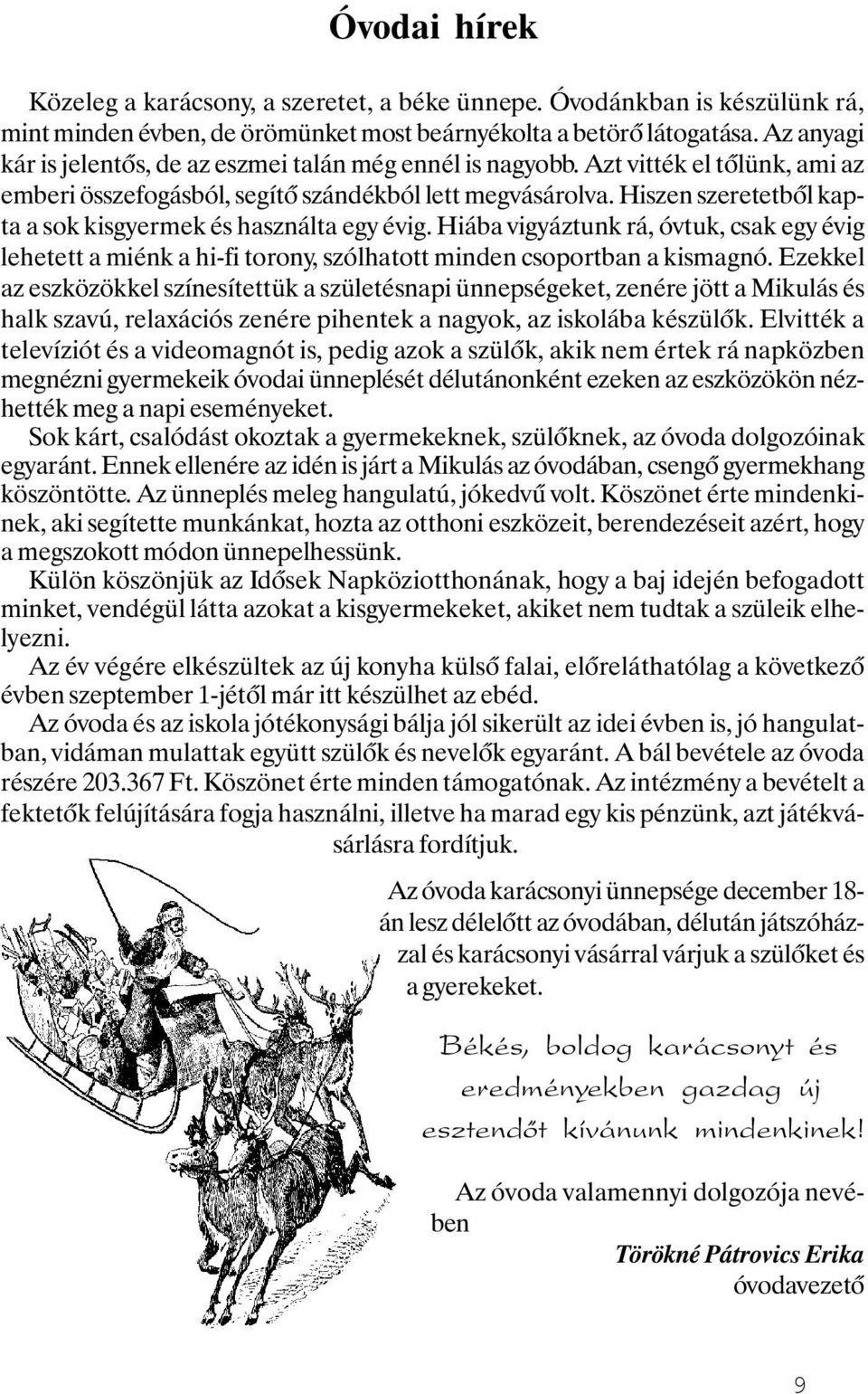 Hiszen szeretetből kapta a sok kisgyermek és használta egy évig. Hiába vigyáztunk rá, óvtuk, csak egy évig lehetett a miénk a hi-fi torony, szólhatott minden csoportban a kismagnó.