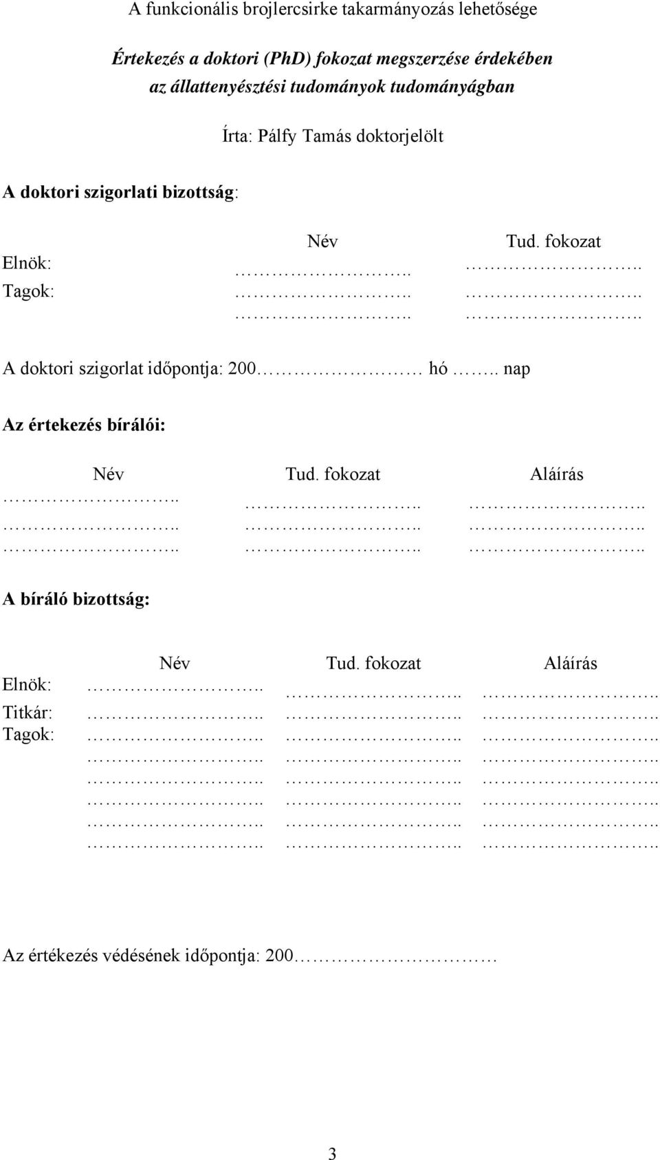 ....... A doktori szigorlat időpontja: 200 hó.. nap Az értekezés bírálói: Név Tud. fokozat Aláírás.................. A bíráló bizottság: Név Tud.