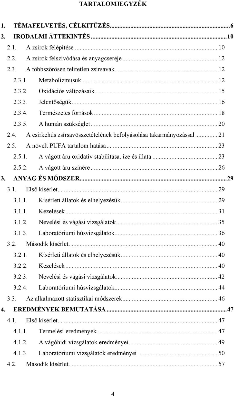 .. 21 2.5. A növelt PUFA tartalom hatása... 23 2.5.1. A vágott áru oxidatív stabilitása, íze és illata... 23 2.5.2. A vágott áru színére... 26 3. ANYAG ÉS MÓDSZER...29 3.1. Első kísérlet... 29 3.1.1. Kísérleti állatok és elhelyezésük.