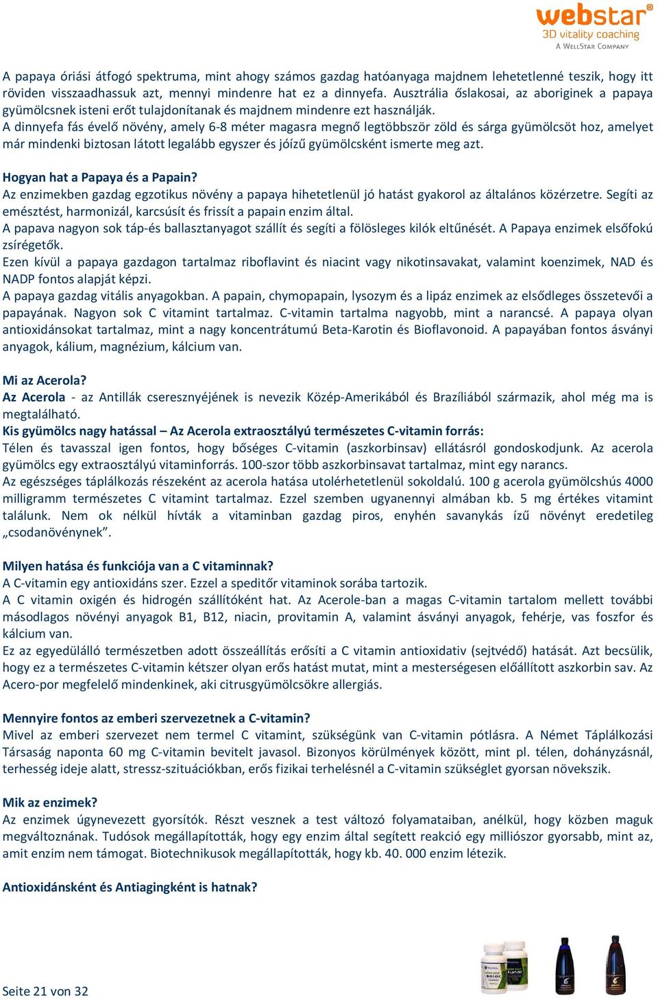 A dinnyefa fás évelő növény, amely 6-8 méter magasra megnő legtöbbször zöld és sárga gyümölcsöt hoz, amelyet már mindenki biztosan látott legalább egyszer és jóízű gyümölcsként ismerte meg azt.