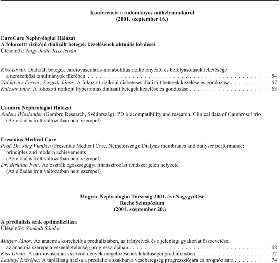 rizikótényezõi és befolyásolásuk lehetõsége a nemzetközi tanulmányok tükrében............................................. 54 Valikovics Ferenc, Szegedi János: A fokozott rizikójú diabeteses dializált betegek kezelése és gondozása.