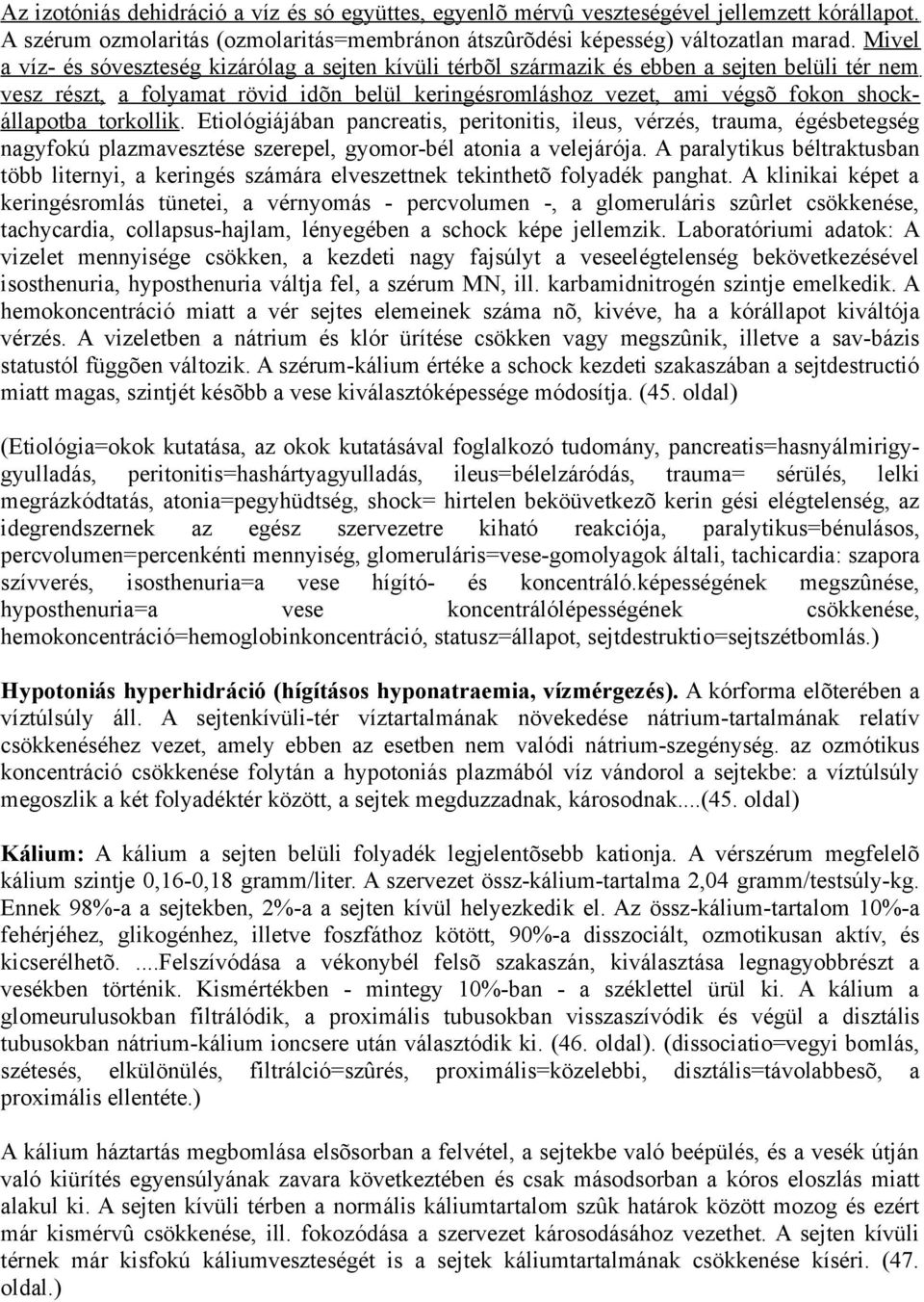 torkollik. Etiológiájában pancreatis, peritonitis, ileus, vérzés, trauma, égésbetegség nagyfokú plazmavesztése szerepel, gyomor-bél atonia a velejárója.