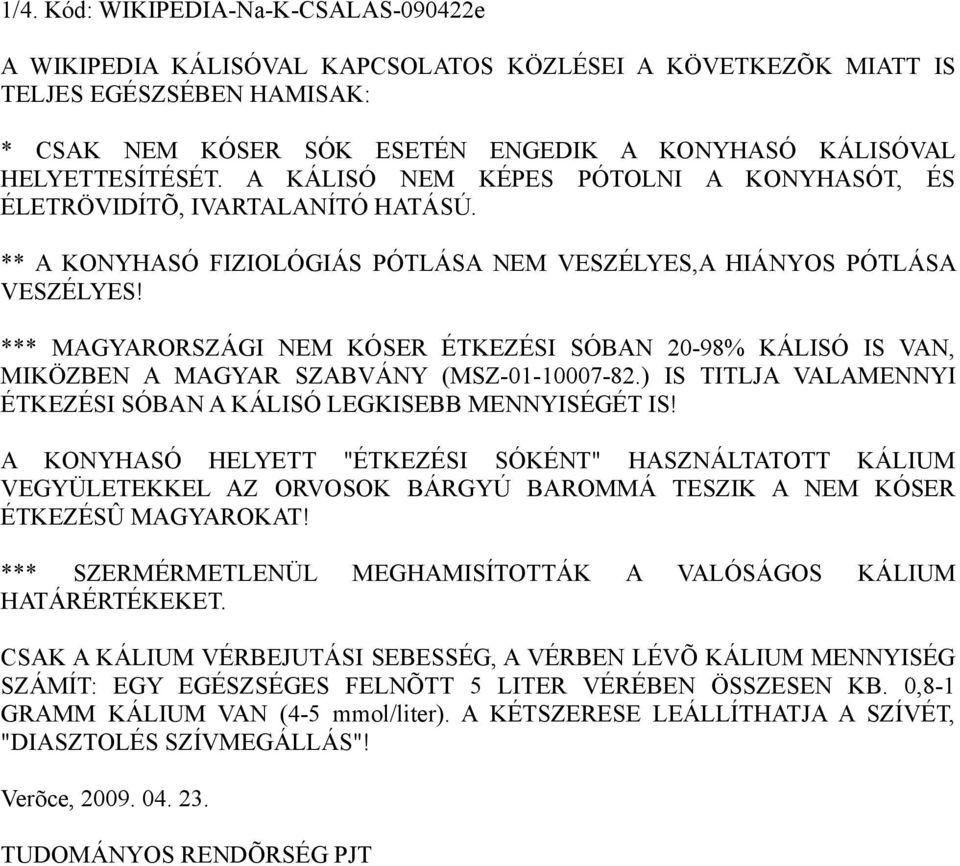 *** MAGYARORSZÁGI NEM KÓSER ÉTKEZÉSI SÓBAN 20-98% KÁLISÓ IS VAN, MIKÖZBEN A MAGYAR SZABVÁNY (MSZ-01-10007-82.) IS TITLJA VALAMENNYI ÉTKEZÉSI SÓBAN A KÁLISÓ LEGKISEBB MENNYISÉGÉT IS!