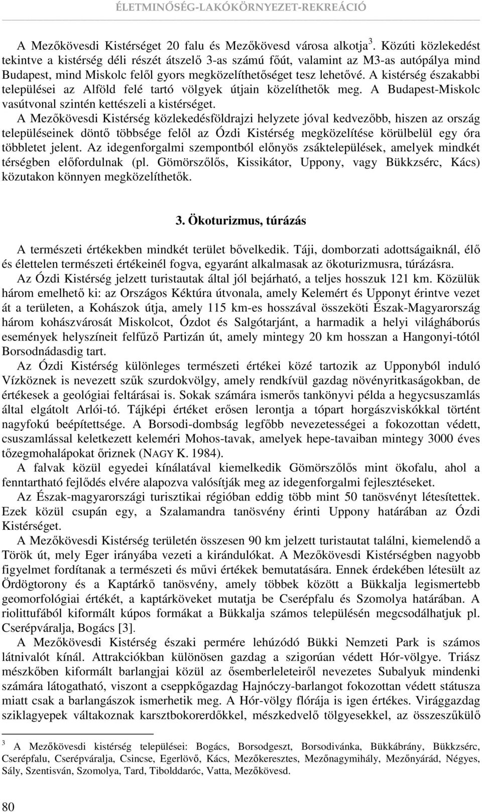 A kistérség északabbi települései az Alföld felé tartó völgyek útjain közelíthetık meg. A Budapest-Miskolc vasútvonal szintén kettészeli a kistérséget.